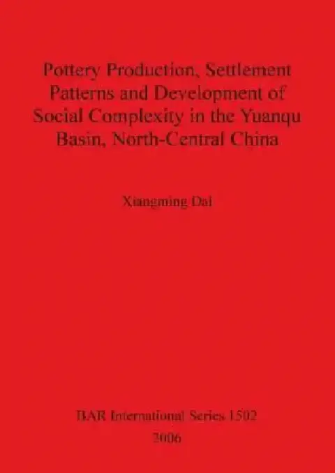 Cover of Pottery Production, Settlement Patterns and Development of Social Complexity in the Yuanqu Basin, North-Central China