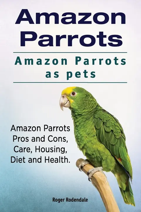 Cover of Amazon Parrots. Amazon Parrots as pets. Amazon Parrots Pros and Cons, Care, Housing, Diet and Health