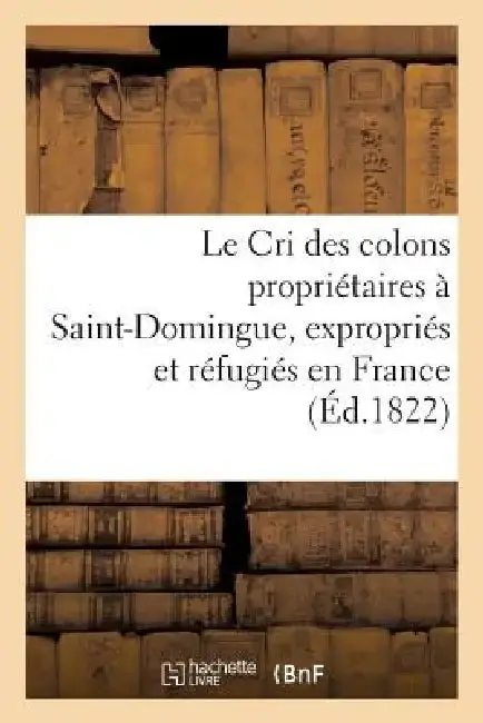 Cover of Le Cri Des Colons Propriétaires À Saint-Domingue, Expropriés Et Réfugiés En France