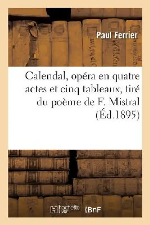 Cover of Calendal, Opéra En Quatre Actes Et Cinq Tableaux, Tiré Du Poème de F. Mistral