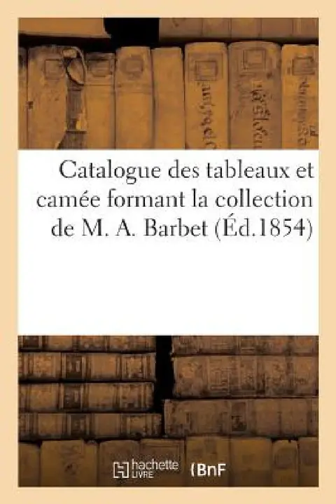 Cover of Catalogue Des Tableaux Et Camée Formant La Collection de M. A. Barbet
