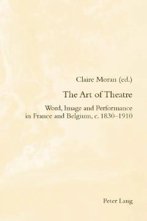 Cover of The Art of Theatre; Word, Image and Performance in France and Belgium, c. 1830-1910