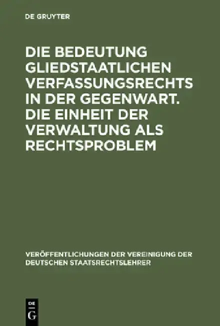 Cover of Die Bedeutung Gliedstaatlichen Verfassungsrechts in Der Gegenwart. Die Einheit Der Verwaltung ALS Rechtsproblem