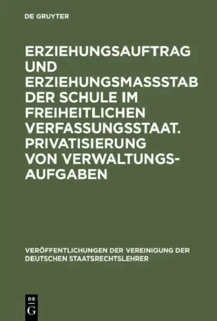 Cover of Erziehungsauftrag und Erziehungsmaßstab der Schule im freiheitlichen Verfassungsstaat. Privatisierung von Verwaltungsaufgaben