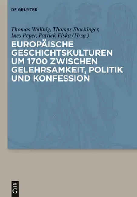 Cover of Europaische Geschichtskulturen Um 1700 Zwischen Gelehrsamkeit, Politik Und Konfession