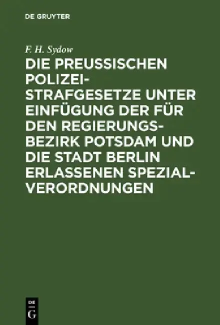 Cover of Die Preußischen Polizei-Strafgesetze Unter Einfügung Der Für Den Regierungs-Bezirk Potsdam Und Die Stadt Berlin Erlassenen Spezial-Verordnungen