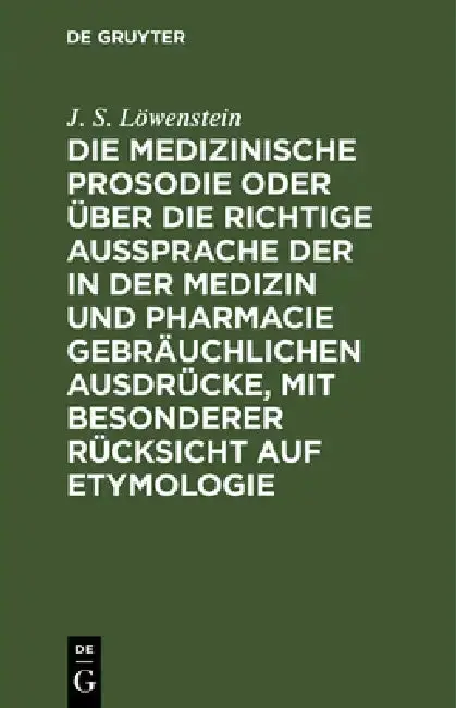 Cover of Die Medizinische Prosodie Oder Über Die Richtige Aussprache Der in Der Medizin Und Pharmacie Gebräuchlichen Ausdrücke, Mit Besonderer Rücksicht Auf Et