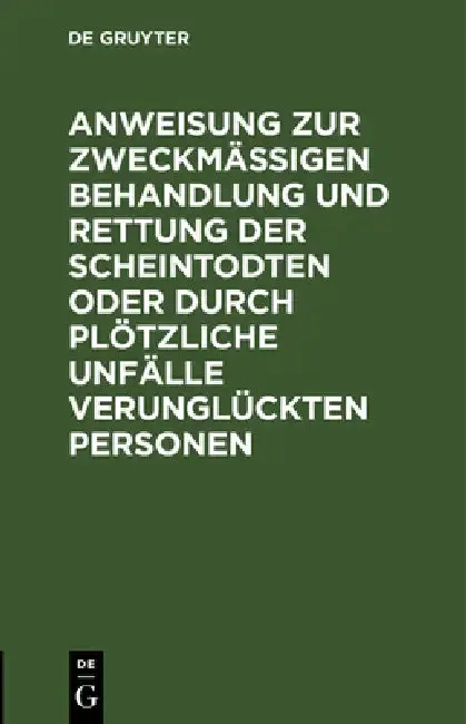 Cover of Anweisung Zur Zweckmäßigen Behandlung Und Rettung Der Scheintodten Oder Durch Plötzliche Unfälle Verunglückten Personen