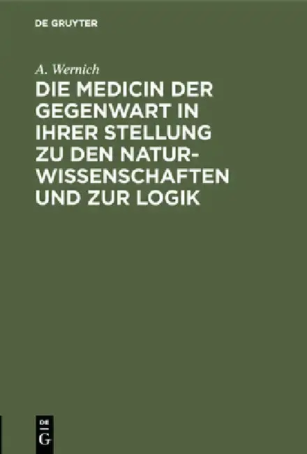 Cover of Die Medicin Der Gegenwart in Ihrer Stellung Zu Den Naturwissenschaften Und Zur Logik