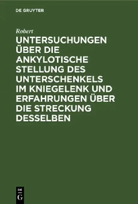 Cover of Untersuchungen Über Die Ankylotische Stellung Des Unterschenkels Im Kniegelenk Und Erfahrungen Über Die Streckung Desselben