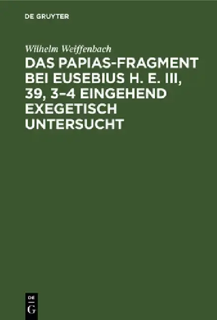 Cover of Das Papias-Fragment bei Eusebius H. E. III, 39, 3-4 eingehend exegetisch untersucht