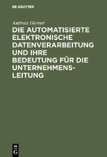 Cover of Die Automatisierte Elektronische Datenverarbeitung Und Ihre Bedeutung Für Die Unternehmensleitung