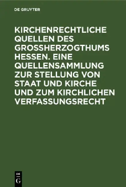 Cover of Kirchenrechtliche Quellen Des Großherzogthums Hessen. Eine Quellensammlung Zur Stellung Von Staat Und Kirche Und Zum Kirchlichen Verfassungsrecht