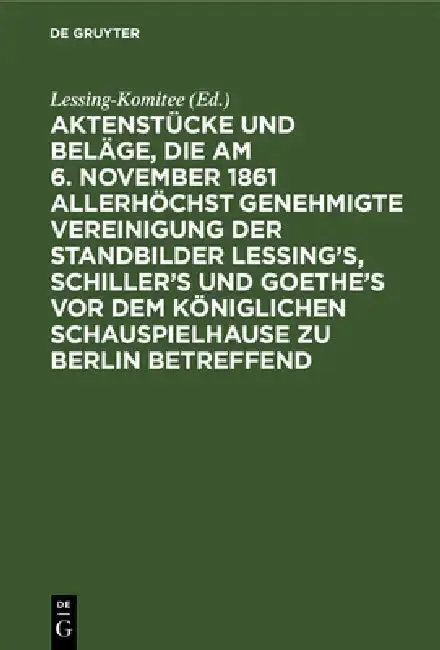Cover of Aktenstücke Und Beläge, Die Am 6. November 1861 Allerhöchst Genehmigte Vereinigung Der Standbilder Lessing's, Schiller's Und Goethe's VOR Dem Königlic