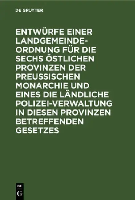 Cover of Entwürfe Einer Landgemeinde-Ordnung Für Die Sechs Östlichen Provinzen Der Preußischen Monarchie Und Eines Die Ländliche Polizei-Verwaltung in Diesen P