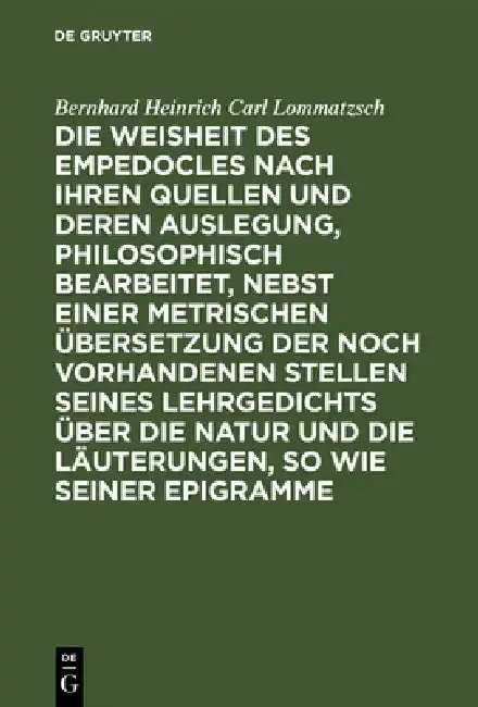 Cover of Die Weisheit Des Empedocles Nach Ihren Quellen Und Deren Auslegung, Philosophisch Bearbeitet, Nebst Einer Metrischen Übersetzung Der Noch Vorhandenen