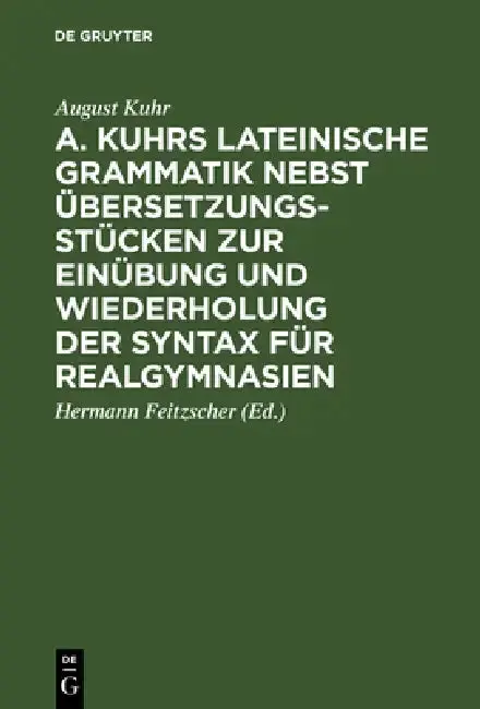 Cover of A. Kuhrs Lateinische Grammatik Nebst Übersetzungsstücken Zur Einübung Und Wiederholung Der Syntax Für Realgymnasien