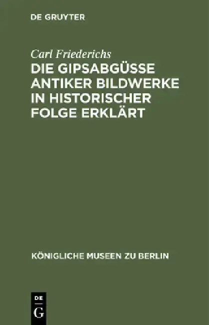 Cover of Die Gipsabgüsse Antiker Bildwerke in Historischer Folge Erklärt