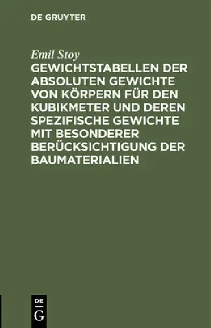 Cover of Gewichtstabellen Der Absoluten Gewichte Von Körpern Für Den Kubikmeter Und Deren Spezifische Gewichte Mit Besonderer Berücksichtigung Der Baumateriali