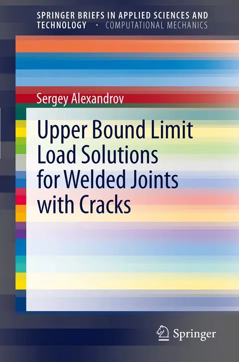 Cover of Upper Bound Limit Load Solutions for Welded Joints with Cracks (Springerbriefs in Applied Sciences and Technology / Springerbriefs in Computational Mechanics, 4)