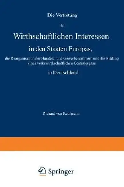 Cover of Die Vertretung Der Wirthschaftlichen Interessen in Den Staaten Europas, Die Reorganisation Der Handels- Und Gewerbekammern Und Die Bildung Eines Volks