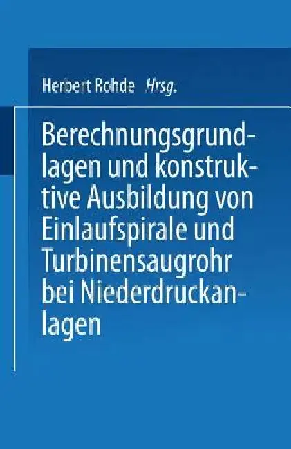 Cover of Berechnungsgrundlagen Und Konstruktive Ausbildung Von Einlaufspirale Und Turbinensaugrohr Bei Niederdruckanlagen