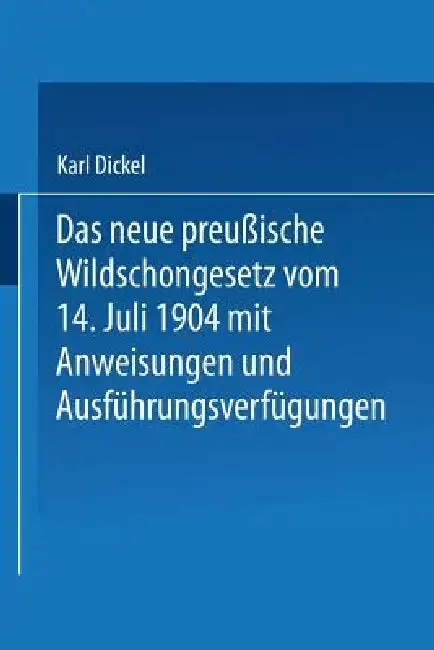 Cover of Das Neue Preußische Wildschongesetz Vom 14. Juli 1904 Mit Anweisungen Und Ausführungsverfügungen