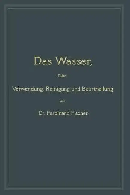 Cover of Das Wasser, Seine Verwendung, Reinigung Und Beurtheilung