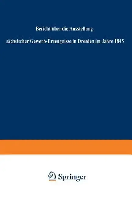 Cover of Bericht Über Die Ausstellung Sächsischer Gewerb-Erzeugnisse in Dresden Im Jahre 1845