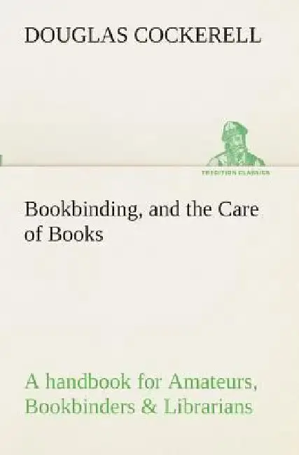 Cover of Bookbinding, and the Care of Books A handbook for Amateurs, Bookbinders & Librarians