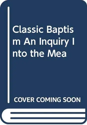 Cover of Classic Baptism an Inquiry into the Mea