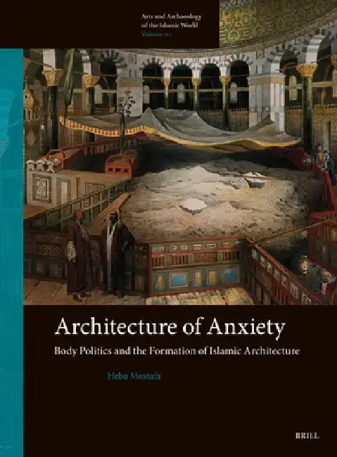 Cover of Architecture of Anxiety, Body Politics and the Formation of Islamic Architecture