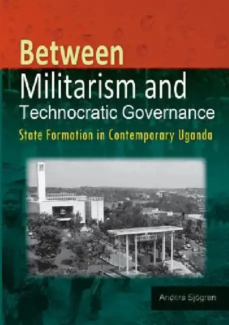 Cover of Between Militarism and Technocratic Governance. State Formation in Contemporary Uganda